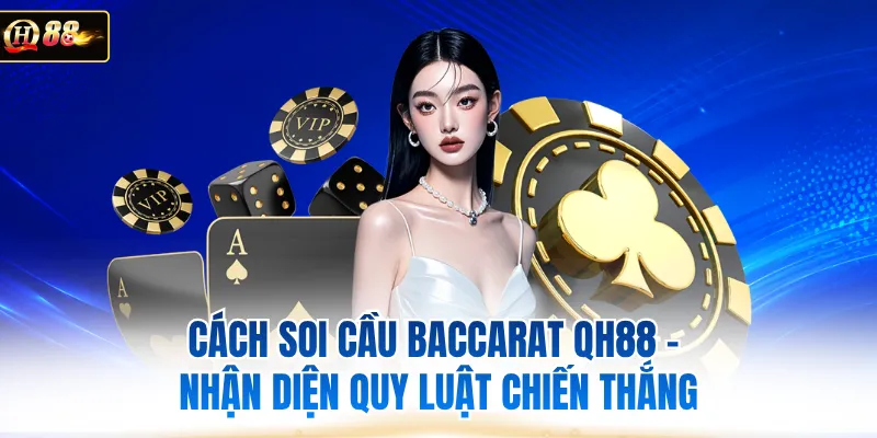 Cách Soi Cầu Baccarat QH88 - Nhận Diện Quy Luật Chiến Thắng