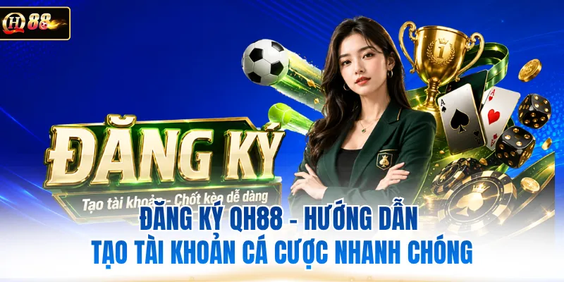Đăng Ký QH88 - Hướng Dẫn Tạo Tài Khoản Cá Cược Nhanh Chóng