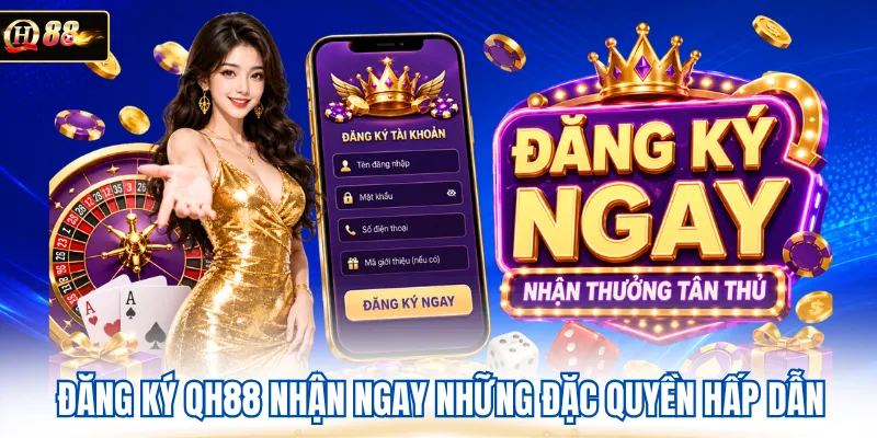 Đăng ký QH88 nhận ngay những đặc quyền hấp dẫn