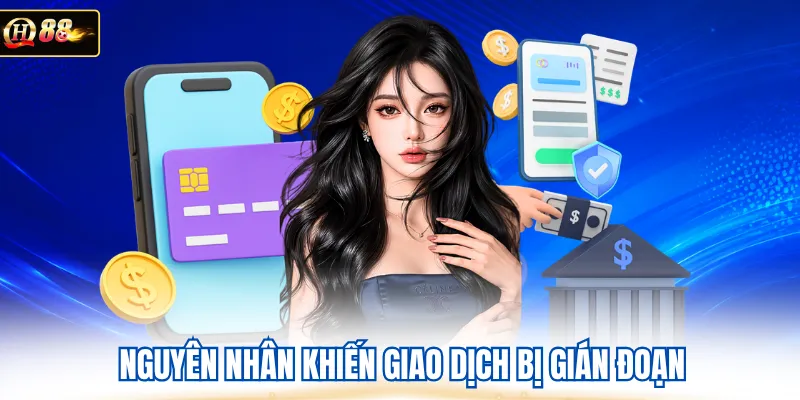 Nguyên nhân khiến giao dịch bị gián đoạn