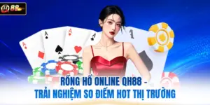 Rồng Hổ Online QH88 - Trải Nghiệm So Điểm Hot Thị Trường